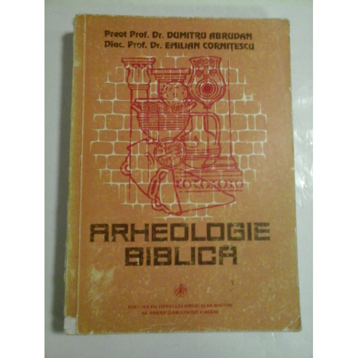 ARHEOLOGIE BIBLICA - Dumitru ABRUDAN, Emilian CORNITESCU ARHEOLOGIE BIBLICA - Dumitru ABRUDAN, Emilian CORNITESCU